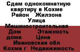 Сдам однокомнатную квартиру в Кохме › Район ­ Жилзона › Улица ­ Машиностроительная › Дом ­ 14 › Этажность дома ­ 5 › Цена ­ 7 000 - Ивановская обл., Кохма г. Недвижимость » Квартиры аренда   . Ивановская обл.